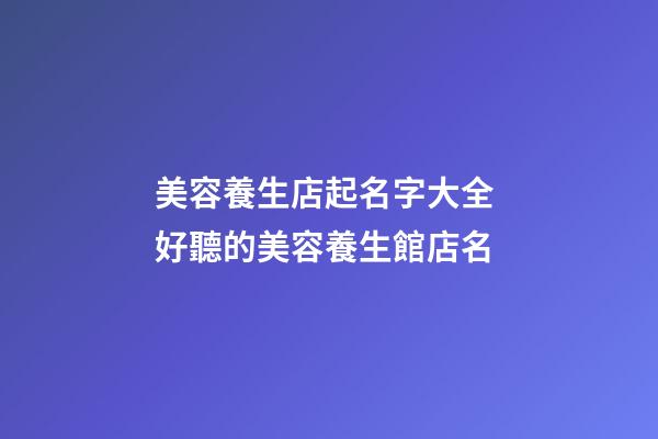 美容養生店起名字大全 好聽的美容養生館店名